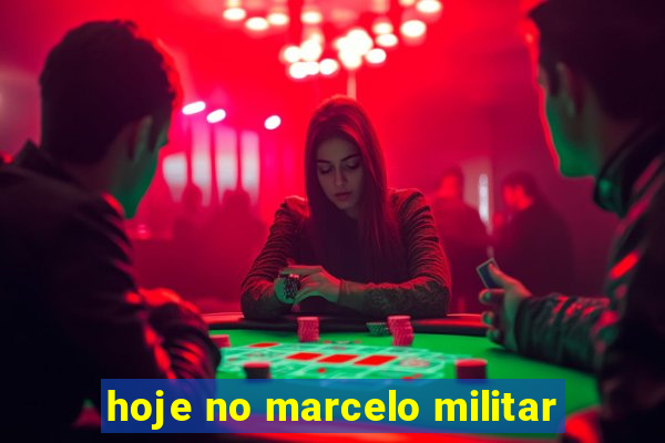 hoje no marcelo militar